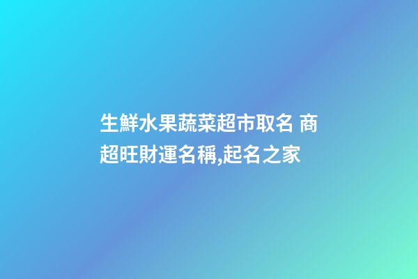 生鮮水果蔬菜超市取名 商超旺財運名稱,起名之家-第1張-店鋪起名-玄機派